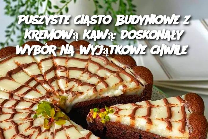 Puszyste Ciasto Budyniowe z Kremową Kawą: Doskonały wybór na wyjątkowe chwile