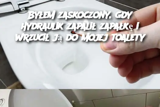 Byłem zaskoczony, gdy hydraulik zapalił zapałkę i wrzucił ją do mojej toalety