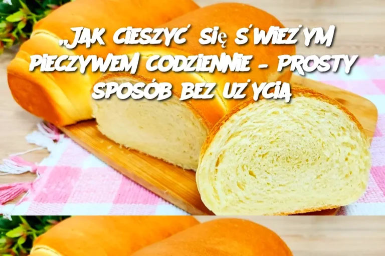 „Jak cieszyć się świeżym pieczywem codziennie – Prosty sposób bez użycia