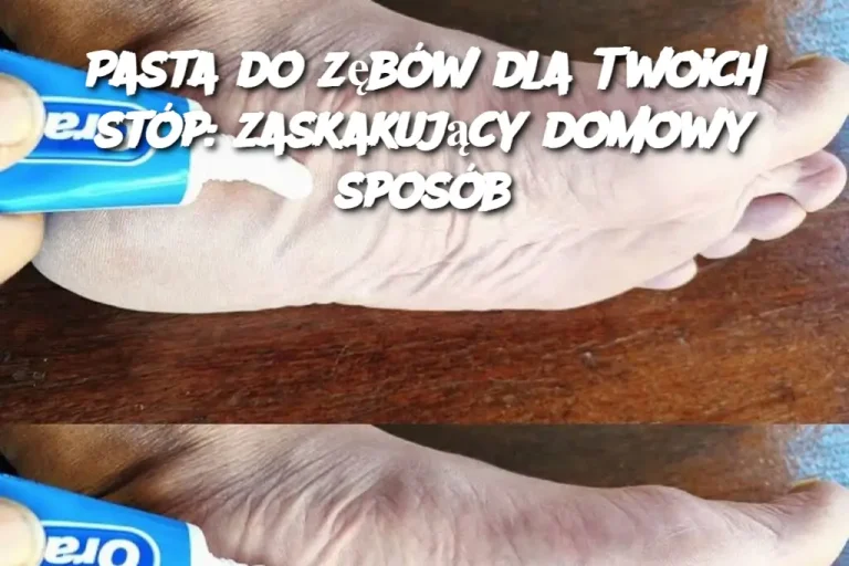 Pasta do zębów dla Twoich stóp: zaskakujący domowy sposób