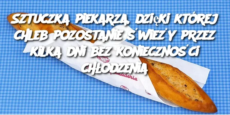 Sztuczka piekarza, dzięki której chleb pozostanie świeży przez kilka dni bez konieczności chłodzenia